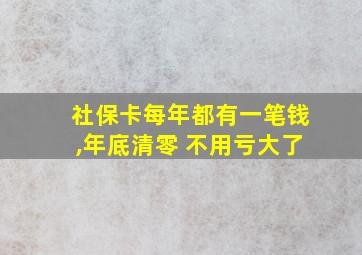 社保卡每年都有一笔钱,年底清零 不用亏大了